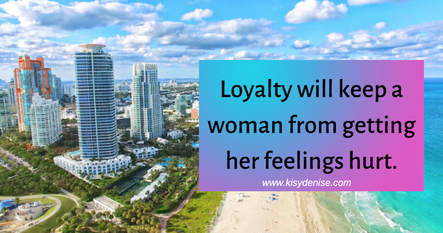 Loyalty will keep a woman from getting her feelings hurt